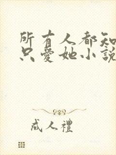 所有人都知道你只爱她小说