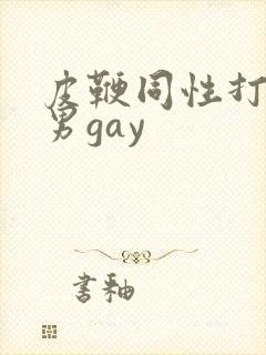 皮鞭同性打屁股男gay