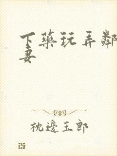 下药玩弄邻居人妻