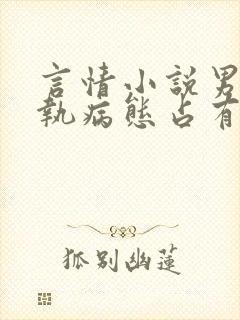 言情小说男主偏执病态占有欲强封面