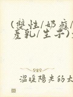 (双性/奶瘾/产乳/生子)文封面