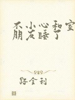 不小心和室友男朋友睡了