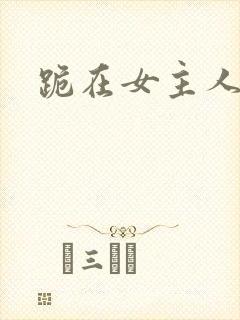 跪在女主人脚下