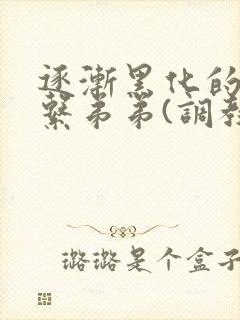 逐渐黑化的养成系弟弟(调教 囚禁)