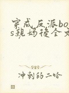 穿成反派boss亲妈后全文免费下载
