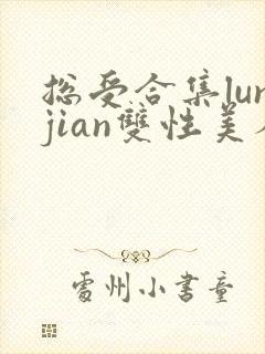 总受合集lunjian双性美人