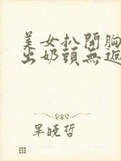 美女扒开胸罩露出奶头无遮挡