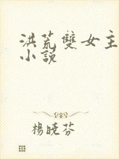 洪荒双女主百合小说