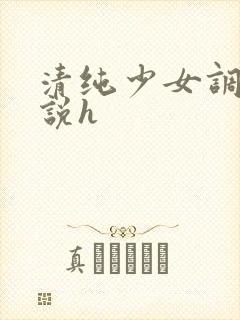 清纯少女调教小说h