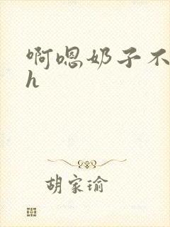 啊嗯奶子不要高h