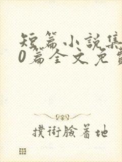 短篇小说集500篇全文免费读