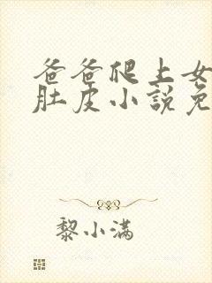 爸爸爬上女儿的肚皮小说免费阅读