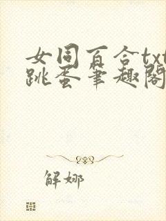 女同百合txt跳蛋笔趣阁小说