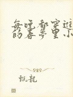 每晚都穿进男神的春梦里小说