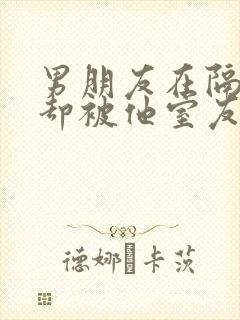 男朋友在隔壁我却被他室友