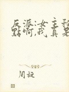 反派:女主矜持点啊,我真是反派封面