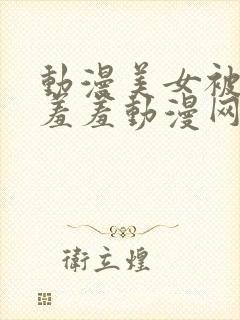 动漫美女被吸乳羞羞动漫网站