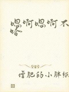 嗯啊嗯啊不要啊哈