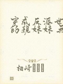 穿成反派世子爷的亲妹妹 无弹窗