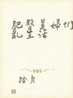 肥臀美妇们的欲乱生活