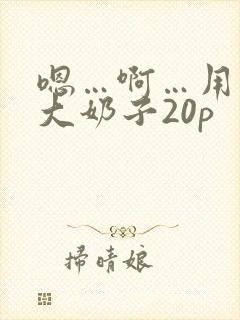 嗯…啊…用力操大奶子20p