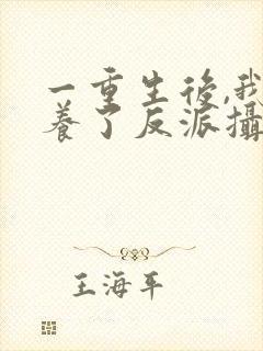 一重生后,我娇养了反派摄政王