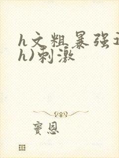 h文粗暴强迫(h)刺激