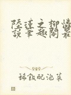 陆瑾之柳怜儿小说笔趣阁最新章节更