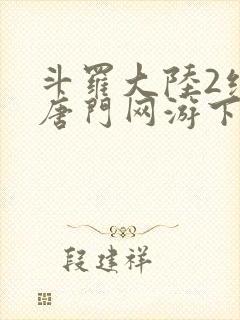 斗罗大陆2绝世唐门网游下载