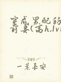 穿成男配的炮灰前妻(高h,1v1)封面