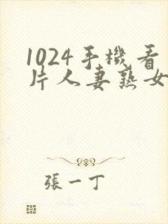 1024手机看片人妻熟女