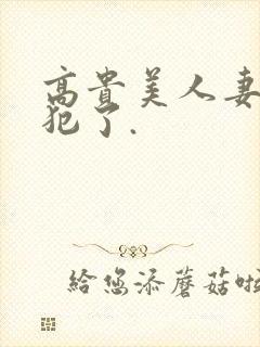 高贵美人妻被侵犯了.