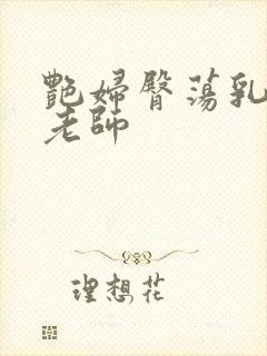 艳妇臀荡乳欲h老师