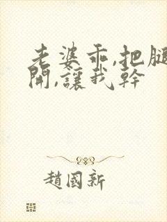 老婆乖,把腿掰开,让我干