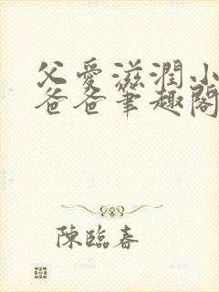 父爱滋润小芹和爸爸笔趣阁全文小说