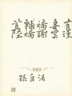 首辅娇妻有空间陆娇谢云瑾小说阅读版封面