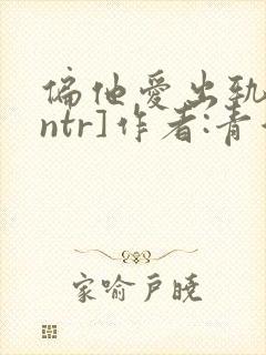 偏他爱出轨[逆ntr]作者:青溪