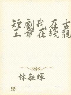 短剧我在古代当王爷在线观看