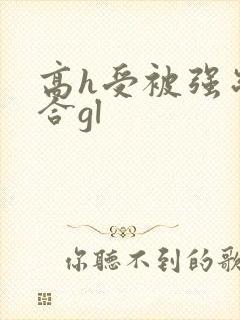 高h受被强制百合gl