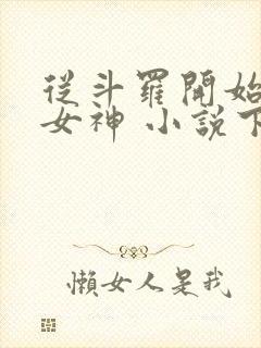 从斗罗开始俘获女神 小说下载txt