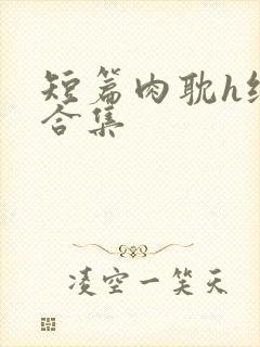 短篇肉耽h纯肉合集