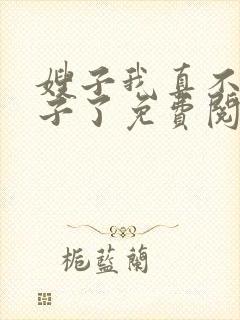 嫂子我真不是傻子了免费阅读完整版