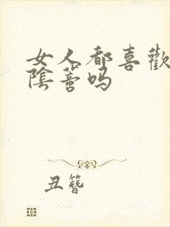 女人都喜欢被舔阴蒂吗