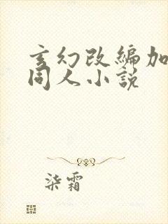 玄幻改编加料版同人小说