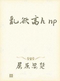 乱欲高h np