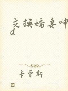 交换娇妻呻吟hd