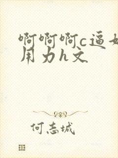 啊啊啊c逼好爽用力h文