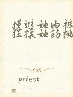 摸进她内裤里疯狂揉她的桃子