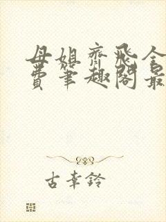 母姐齐飞全文免费笔趣阁最新章节小说