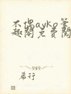 不偶ayko笔趣阁免费阅读